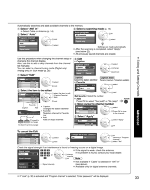 Page 3333
Advanced
 Editing and Setting Channels
Automatically searches and adds available channels to the memory.
 Select “ANT in”
    Select Cable or Antenna (p. 14)
 Select “Auto”
Program channel
CableANT in
Auto
Manual
Signal meter
 next
 select
 Select a scanning mode (p. 14)
Auto program
All channels
Analog only
Digital only
 ok
 select
Settings are made automatically 
 After the scanning is completed, select “Apply”.(see below 
).
 All previously saved channels are erased.
Use this procedure when...