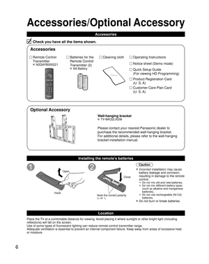 Page 66
Accessories/Optional Accessory
Accessories
Check you have all the items shown.
Remote Control 
Transmitter
 N2QAYB000221
Batteries for the
Remote Control
Transmitter (2)
 AA Battery
Installing the remote’s batteries
Open
Hook
 
 
Note the correct polarity
(+ or -). Close
Caution
 Incorrect installation may cause 
battery leakage and corrosion, 
resulting in damage to the remote 
control.
 •  Do not mix old and new batteries.
 •  Do not mix different battery types 
(such as alkaline and manganese...