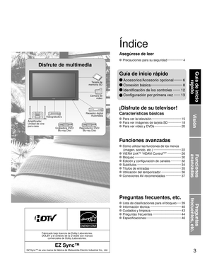 Page 533
Visión
Funciones 
avanzadas
Preguntas 
frecuentes, etc.
Guía de inicio  rápido
Fabricado bajo licencia de Dolby Laboratories.
DOLBY y el símbolo de la D doble son marcas  comerciales de Dolby Laboratories.
EZ Sync™
EZ Sync™ es una marca de fábrica de Matsushita Electric Industrial\
 Co., Ltd.
 Para ver la televisión ··················\
················ 15
 Para ver imágenes de tarjeta SD ··············· 18
 Para ver vídeo y DVDs ··················\
············· 20
 Cómo utilizar las funciones de los...