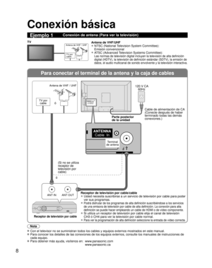 Page 588
Para conectar el terminal de la antena y la caja de cables
ANT OUTANT IN
ANTENNACable  In
Conexión básica
Nota
  Con el televisor no se suministran todos los cables y equipos externos m\
ostrados en este manual. 
  Para conocer los detalles de las conexiones de los equipos externos, con\
sulte los manuales de instrucciones de 
cada equipo.
 Para obtener más ayuda, visítenos en:   www.panasonic.com
www.panasonic.ca
Ejemplo 1Conexión de antena (Para ver la televisión)
TV por
cable
Antena de VHF / UHF
TV...