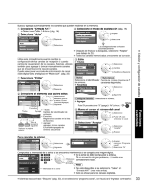 Page 8333
Funciones 
avanzadas
 Edición y configuración de canales
Mientras está activado “Bloqueo” (pág. 30), si se seleccio\
na “programa canal”, se visualizará “Ingresar contraseña”\
.
Busca y agrega automáticamente los canales que pueden recibirse en la\
 memoria.
 Seleccione “Entrada ANT”
    Seleccione Cable ó Antena (pág. 14)
 Seleccione “Auto”
Programa canal 
CableEntrada ANT 
Auto
Manual
Medidor de señal 
 Siguiente
 Seleccione
 Seleccione el modo de exploración (pág. 14)
Programa auto 
Todos los...