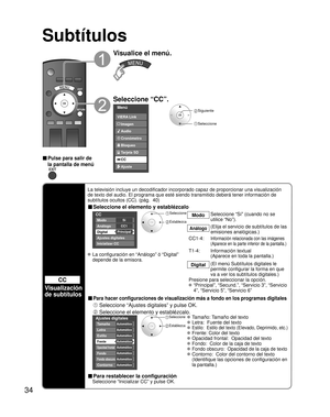 Page 8434
Subtítulos
CC
Visualización 
de subtítulos
La televisión incluye un decodificador incorporado capaz de proporcio\
nar una visualización 
de texto del audio. El programa que esté siendo transmitido deberá\
 tener información de 
subtítulos ocultos (CC). (pág.  40)
■ Seleccione el elemento y establézcalo
 
CC
Modo
Análogo
Digital
Ajustes digitales 
Inicializar CC 
CC1
Principal Sí
 Seleccione
 Establezca
Modo
Seleccione “Sí” (cuando no se 
utilice “No”).
Análogo(Elija el servicio de subtítulos de las...