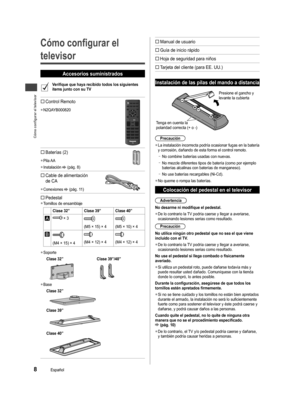 Page 40Cómo configurar el televisor
8Español
Cómo configurar el 
televisor
Accesorios suministrados
Verifique que haya recibido todos los siguientes 
ítems junto con su TV
 Control Remoto
  ●N2QAYB000820
 Baterías (2)
  ●Pila AA
  ●Instalación  (pág. 8)
 Cable de alimentación 
de CA
  ●Conexiones  (pág. 11)
  
Pedestal  ●Tornillos de ensamblaje
Clase 32” Clase 39” Clase 40”
 × 3
(M5 × 15) × 4(M5 × 10) × 4
(M4 × 15) × 4(M4 × 12) × 4(M4 × 12) × 4
  ●Soporte
Clase 32” Clase 39”/40”
  ●Base
Clase 32”
Clase...