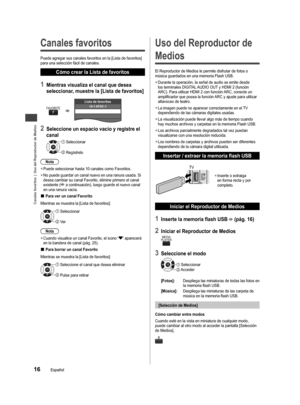 Page 48Canales favoritos  |  Uso del Reproductor de Medios
16Español
  Canales favoritos
Puede agregar sus canales favoritos en la [Lista de favoritos] 
para una selección fácil de canales.
Cómo crear la Lista de favoritos
1 Mientras visualiza el canal que desea 
seleccionar, muestre la [Lista de favoritos]
FFAVORITE14-1 ATSC-1Lista de favoritos
2 Seleccione un espacio vacío y registre el 
canal
OK Seleccionar
 Regístrelo
Nota
  ●Puede seleccionar hasta 10 canales como Favoritos.
  ●No puede guardar un canal...