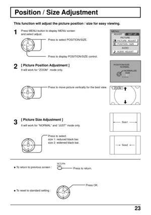 Page 2323
Position / Size Adjustment
It will work for “ZOOM”  mode only.
[ Picture Position Adjustment ]
Press to move picture vertically for the best view.
It will work for “NORMAL” and “JUST” mode only.
[ Picture Size Adjustment ]
Press to select.
size 1: reduced black bar.
size 2: widened black bar.
• To return to previous screen :
Press to return.
• To reset to standard setting :Press OK.
2
3
This function will adjust the picture position / size for easy viewing.
Press MENU button to display MENU screen
and...