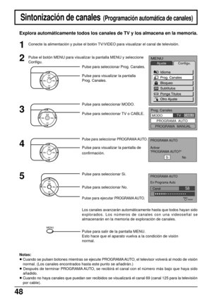 Page 4848
CH
CH VOL VOLO K
CH
CH VOL VOLO K
CH
CH VOL VOLO K
CH
CH VOL VOLO K
MENU
MENU
AjusteConfigu.
PROGRAMA AUTO  
Activar
PROGRAMA AUTO?
Si                No
PROGRAMA AUTO  
En Programa Auto
PARAR
Canal                             58     
MENU
Prog. Canales
MODO
PROGRAMA  AUTO  
PROGRAMA  MANUAL     TV    CABLE
Sintonización de canales  (Programación automática de canales)
Explora automáticamente todos los canales de TV y los almacena en la memoria.
Notas:
• Cuando se pulsen botones mientras se ejecute...