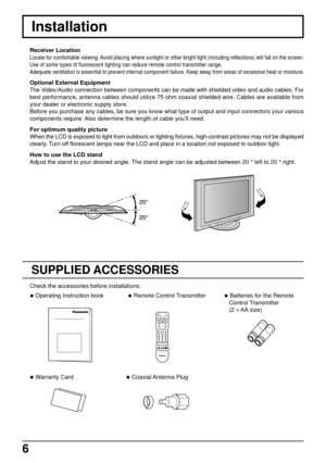 Page 66
123
456
78
09
Installation
Receiver Location
Locate for comfortable viewing. Avoid placing where sunlight or other bright light (including reflections) will fall on the screen.
Use of some types of fluorescent lighting can reduce remote control transmitter range.
Adequate ventilation is essential to prevent internal component failure. Keep away from areas of excessive heat or moisture.
Optional External Equipment
The Video/Audio connection between components can be made with shielded video and audio...