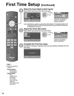 Page 14
14
Note
 About broadcasting systems
 Analog (NTSC):
     Conventional 
broadcasting
 Digital (ATSC):
     New 
programming 
that allows 
you to view 
more channels 
featuring 
high-quality video 
and sound
Select the Input labels (Label inputs) 
Select NEXT then press OK to go to next step.Label inputs
Step 5 of 6
Press RIGHT to select a label for each input.
Example: DVD, Blu-ray, etc. or “Not used”. 
Press OK to customize the label.Edit
Blu-ray, DVD ...
HDMI HDMI
RETURN
ChangeSelect HDMI 3
Component...