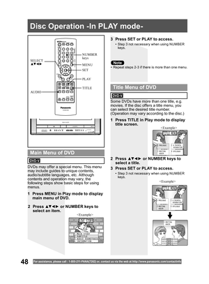 Page 4848For assistance, please call : 1- 800-211- PANA(7262) or, contact us via the web at:http://w w w.panasonic.com /contactinfo
Some DVDs have more than one title, e.g. 
movies. If the disc offers a title menu, you 
can select the desired title number. 
(Operation may vary according to the disc.)
1  Press TITLE in Play mode to display 
title screen.
DVDs may offer a special menu. This menu 
may include guides to unique contents, 
audio/subtitle languages, etc. Although 
contents and operation may vary, the...