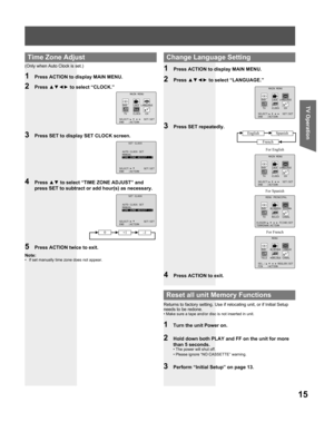 Page 1515
TV Operation
4 Press ▲▼ to select “TIME ZONE ADJUST” and 
press SET to subtract or add hour(s) as necessary.
5  Press ACTION twice to exit.
(Only when Auto Clock is set.)
2 Press ▲▼◄► to select “CLOCK.”
3  Press SET to display SET CLOCK screen.
 
Time Zone Adjust
2 Press ▲▼◄► to select “LANGUAGE.”
3  Press SET repeatedly.
1  Press ACTION to display MAIN MENU.
4  Press ACTION to exit.
For French For SpanishFor English
  Change Language Setting
 
Reset all unit Memory Func tions
Returns to factory...