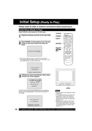 Page 1414For assistance, please call : 1-800-211-PANA(7262) or send e-mail to : consumerproducts@panasonic.com14
Initial Setup (Ready to Play)
             PROCEEDING
         AUTO CLOCK SET 
CANCEL : PRESS STOP KEY
 2 /  6 / 2003   THU 12 : 00PMDST : ON
A
UTO  CLOCK   SET
CO
MPLETED
SETT I NG : CH 1 0
PLEASE SET  CLOCK BY
PRESS I NG ACT I ON KEY A
UTO  CLOCK   SET
 I S   I NCO
MPLETE
Plug the unit power cord into an AC wall outlet.
1
3 2
  If you use a cable box, turn it on and set it to the Public...