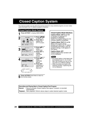 Page 2424For assistance, please call : 1-800-211-PANA(7262) or send e-mail to : consumerproducts@panasonic.com24For assistance, please call : 1-800-211-PANA(7262) or send e-mail to : consumerproducts@panasonic.com
  Closed Caption Mode Feature
1
This multi-use system not only allows the hearing impaired to enjoy selected programs, but also makes 
useful information from TV stations available to everyone.
Press ACTION* to display MAIN MENU.Closed Caption Mode Selections 
Caption Mode: CAP C1 or C2
A narration of...