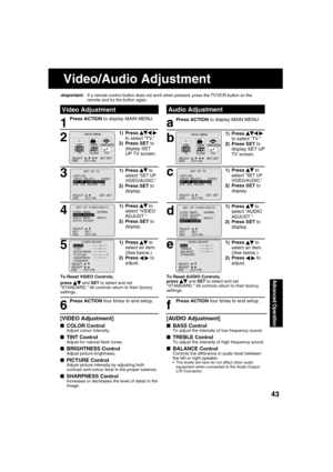 Page 434343
Advanced Operation
*Important: If a remote control button does not work when pressed, press the TV/VCR button on the 
remote and try the button again.
1
Press ACTION to display MAIN MENU.
 
Audio Adjustment 
Video Adjustment
6
Press ACTION four times to end setup.
1) Press    
 to select “TV.”
2) Press SET to 
display SET 
UP TV screen.2
M A I N  MENU
DVDLOCK
CH
CLOCKTV
LANGUAGE
END         : ACT I ON SELECT  :                            SET : SET 
531
1) Press     to 
select “SET UP 
VIDEO/AUDIO.”...