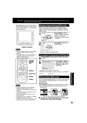 Page 454545
Advanced Operation
SELECT:END         :AUDIO
When
    appears on the screen while a 
button is being pressed, it means that the 
corresponding operation is prohibited by 
the unit or the disc.
  ANGLE Indicator lights up on the unit when 
a scene recorded at different angles is 
detected.
  The angle number can be set beforehand 
so that the angle is switched whenever 
ANGLE Indicator lights up.
• DVD Karaoke (1 vocal)   VOCAL ON     VOCAL OFF
 DVD Karaoke (2 vocals) VOCAL V1    VOCAL V2    VOCAL...