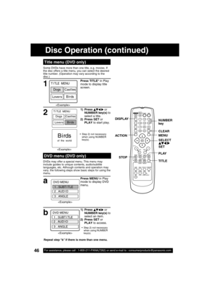 Page 4646For assistance, please call : 1-800-211-PANA(7262) or send e-mail to : consumerproducts@panasonic.com46For assistance, please call : 1-800-211-PANA(7262) or send e-mail to : consumerproducts@panasonic.com
Some DVDs have more than one title, e.g. movies. If 
the disc offers a title menu, you can select the desired 
title number. (Operation may vary according to the 
disc.)
1
Press TITLE* in Play 
mode to display title 
screen.
  Title menu (DVD only)
DVDs may offer a special menu. This menu may 
include...