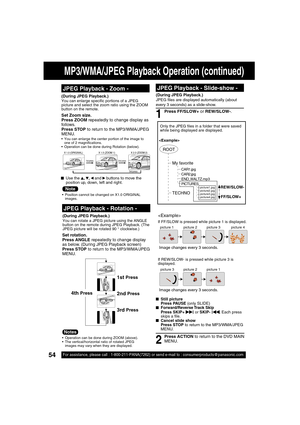 Page 5454For assistance, please call : 1-800-211-PANA(7262) or send e-mail to : consumerproducts@panasonic.com54For assistance, please call : 1-800-211-PANA(7262) or send e-mail to : consumerproducts@panasonic.com
MP3/WMA/JPEG Playback Operation (continued)
■ Still picture
Press PAUSE (only SLIDE)
■ Forward/Reverse Track  Skip
Press SKIP+ 
| or SKIP- |. Each press 
skips a  le.
■  Cancel slide show
Press STOP to return to the MP3/WMA/JPEG 
MENU. (During JPEG Playback.)
JPEG  les are displayed automatically...