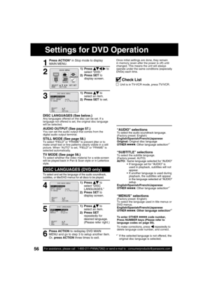 Page 5656For assistance, please call : 1-800-211-PANA(7262) or send e-mail to : consumerproducts@panasonic.com56For assistance, please call : 1-800-211-PANA(7262) or send e-mail to : consumerproducts@panasonic.com
DISC LANGUAGES (DVD only)
To select and set the language of the audio soundtrack, 
subtitles, or title/DVD menus for all discs to be played.
“AUDIO” selectionsTo select the audio soundtrack language.
(Factory preset: English)
English/Spanish/French/Japanese
Original: Original disc language
OTHER...