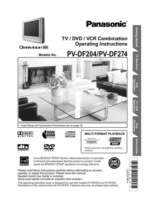 Page 1Getting Started
TV Operation VCR 
OperationTV / VCR 
OperationDisc 
Operation
Information
TV / DVD / VCR Combination
Operating Instructions
Models No. 
•  Initial Setup and Connection Procedures are on page 18.
PV-DF204/PV-DF274
MULTI FORMAT PLAYBACK
*Ability to play back may depend on recording 
conditions.
As an ENERGY STA R® Partner, Matsushita Electric Corporation 
of America has determined that this product or product model 
meets the 
ENERGY STA R® guidelines for energy efficiency.
Please read...