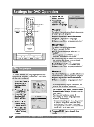 Page 6262For assistance, please call : 1- 800-211- PANA(7262) or, contact us via the web at:http://w w w.panasonic.com /contactinfo
1  Press ACTION in 
Stop mode to 
display MAIN 
MENU.
2 Press ▲▼ ◄ ► to 
select “DVD.”
3  Press SET to 
display DVD 
MAIN MENU.
To select and set the language of the audio 
soundtrack, subtitles, or title/DVD menus for 
all discs to be played.
