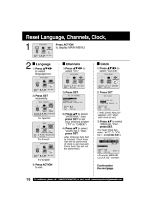 Page 1616For assistance, please call : 1-800-211-PANA(7262) or send e-mail : consumerproducts@panasonic.com
Reset Language, Channels, Clock,   Time Z
3)Press  to select
“MANUAL,” then
press SET.
(For Auto Clock Set,
select “AUTO CLOCK
SET,” and press SET.)
3) Press  to select
“ANTENNA,” then
press SET to set
your antenna system
 (“TV” or “CABLE”).
4) Press 
 to select
“AUTO SET,” then
press SET.
After Channel Auto Set
is finished, Clock Auto
Set will be performed.
(If clock is set manually,
Clock Auto Set will...