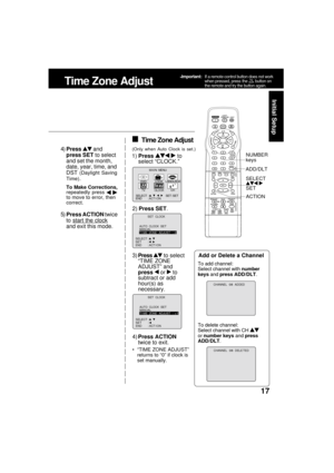 Page 1717
Initial Setup
4)Press  and
press SET to select
and set the month,
date, year, time, and
DST 
(Daylight Saving
Time)
.
To Make Corrections,
repeatedly press  to move to error, then
correct.
5)Press ACTION twice
to 
start the clock
and exit this mode.
3)Press 
 to select
“TIME ZONE
ADJUST” and
press 
 or  to
subtract or add
hour(s) as
necessary.
4)Press ACTION
twice to exit.
“TIME ZONE ADJUST”
returns to “0” if clock is
set manually.
(Only when Auto Clock is set.)
Add or Delete a Channel
Time Zone...