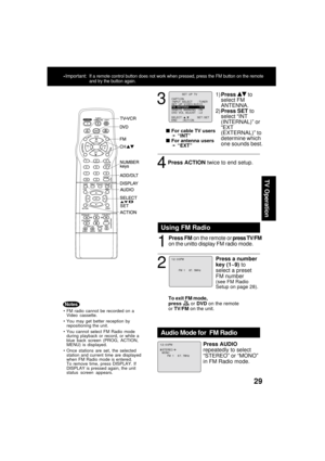 Page 2929
TV Operation
3
4
  
For cable TV users
➛ “INT”
  
For antenna users
➛ “EXT”
2
1
To exit FM mode,
press  or DVD on the remote
or TV/FM on the unit.
Press a number
key (1~9) to
select a preset
FM number
(see FM Radio
Setup on page 28).
Using FM Radio
FM  1     87.  5MHz
1 2 : 0 0PM
Press ACTION twice to end setup.
Press FM on the remote or press TV/FM
on the unitto display FM radio mode.
FM radio cannot be recorded on a
Video cassette.
You may get better reception by
repositioning the unit....