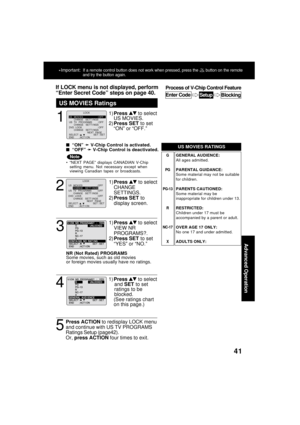 Page 4141
Advanced Operation
1
1)Press  to select
US MOVIES.
2)Press SET to set
“ON” or “OFF.”
If LOCK menu is not displayed, perform
“Enter Secret Code” steps on page 40.
  “ON” 
➛ ➛➛ ➛
➛ V-Chip Control is activated.
  “OFF” 
➛ ➛➛ ➛
➛ V-Chip Control is deactivated.
US MOVIES Ratings
Process of V-Chip Control Feature
Blocking
Enter CodeSetup
G
PG
PG-13
R
NC-17
XGENERAL AUDIENCE:
All ages admitted.
PARENTAL GUIDANCE:
Some material may not be suitable
for children.
PARENTS CAUTIONED:
Some material may be...