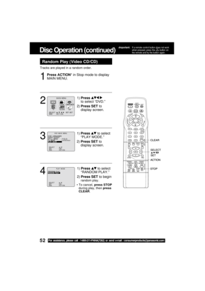 Page 5252For assistance, please call : 1-800-211-PANA(7262) or send e-mail : consumerproducts@panasonic.com
Tracks are played in a random order.
Random Play (Video CD/CD)
Press ACTION* in Stop mode to display
MAIN MENU.
1
Disc Operation (continued)
1)Press  
to select “DVD.”
2)Press SET to
display screen.2
M A I N  MENU
DVDLOCK
CH
CLOCKTV
LANGUAGE
END         : ACT I ON SELECT  :                            SET : SET 
531
1)Press  to select
“PLAY MODE.”
2)Press SET to
display screen.
3
DVD  MA I N  MENU
SELECT :...