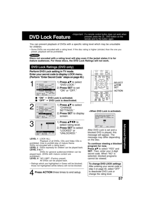 Page 5757
1
1)Press  to select
“DVD LOCK.”
2)Press SET to set
“ON” or “OFF.”
DVD Lock Ratings (DVD only)
  “ON” 
➛ ➛➛ ➛
➛ DVD Lock is activated.
  “OFF” 
➛ ➛➛ ➛
➛ DVD Lock is deactivated.
LEVEL 1 : LOCK ALL:
Playback of all DVDs, CDs and Video CDs is
prohibited. (Use to prohibit play of mature theme
DVDs not encoded with a rating level.)
LEVEL 2 : DVDs expressly for children can be played back.
LEVEL 3 to 7 :
DVDs for general audiences/children can be
played back. (DVDs with mature content are
prohibited.)...