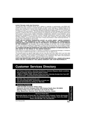 Page 7373
For Your Information
Customer Services Directory
Web Site: http://www.panasonic.com
You can purchase parts, accessories or locate your
nearest servicenter by visiting our Web Site.
For Product Information, Operating Assistance, Literature Request, Dealer Locations,
and all Customer Service inquiries please contact:
1-800-211-PANA (7262), Monday-Friday 9 am-9 pm; Saturday-Sunday 9 am-7 pm, EST.
or send e-mail : consumerproducts@panasonic.com
Service in Puerto Rico
Matsushita Electric of Puerto Rico,...