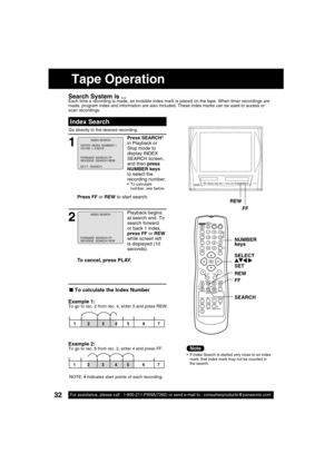 Page 3232For assistance, please call : 1-800-211-PANA(7262) or send e-mail to : consumerproducts@panasonic.com32For assistance, please call : 1-800-211-PANA(7262) or send e-mail to : consumerproducts@panasonic.com
Search System is ...Each time a recording is made, an invisible index mark is placed on the tape. When timer recordings are 
made, program index and information are also included. These index marks can be used to access or 
scan recordings.
1
Press SEARCH* 
in Playback or 
Stop mode to 
display INDEX...