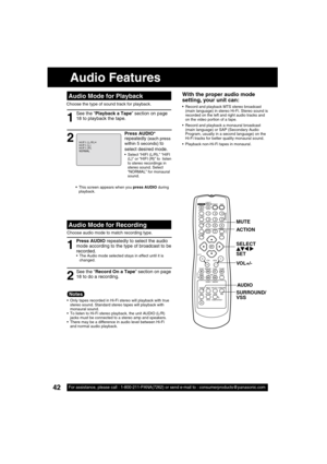 Page 4242For assistance, please call : 1-800-211-PANA(7262) or send e-mail to : consumerproducts@panasonic.com42For assistance, please call : 1-800-211-PANA(7262) or send e-mail to : consumerproducts@panasonic.com
With the proper audio mode 
setting, your unit can:
 Record and playback MTS stereo broadcast 
(main language) in stereo Hi-Fi. Stereo sound is 
recorded on the left and right audio tracks and 
on the video portion of a tape.
  Record and playback a monaural broadcast 
(main language) or SAP...