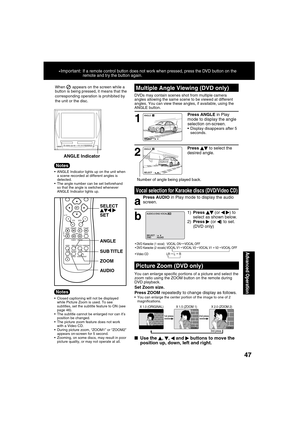 Page 474747
Advanced Operation
SELECT:END         :AUDIO
When
    appears on the screen while a 
button is being pressed, it means that the 
corresponding operation is prohibited by 
the unit or the disc.
  ANGLE Indicator lights up on the unit when 
a scene recorded at different angles is 
detected.
  The angle number can be set beforehand 
so that the angle is switched whenever 
ANGLE Indicator lights up.
ANGLE Indicator
• DVD Karaoke (1 vocal)   VOCAL ON     VOCAL OFF
 DVD Karaoke (2 vocals) VOCAL V1...