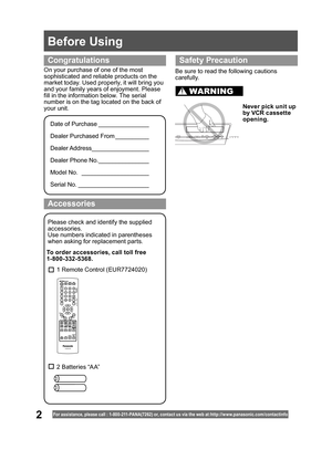 Page 22
Before Using
For assistance, please call : 1- 800-211- PANA(7262) or, contact us via the web at:http://w w w.panasonic.com /contactinfo
On your purchase of one of the most 
sophisticated and reliable products on the 
market today. Used properly, it will bring you 
and your family years of enjoyment. Please 
fill in the information below. The serial 
number is on the tag located on the back of 
your unit.
Please check and identify the supplied 
accessories.
Use numbers indicated in parentheses 
when...