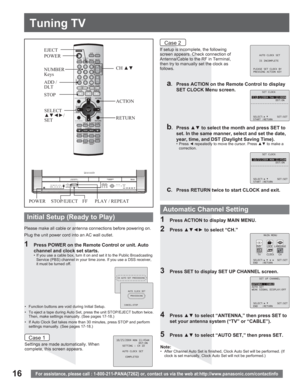 Page 1616
Tuning TV
For assistance, please call : 1-800-211-PANA(7262) or, contact us via the web at:http://www.panasonic.com/contactinfo
Please make all cable or antenna connections before powering on.
Plug the unit power cord into an AC wall outlet.
Settings are made automatically. When 
complete, this screen appears.If setup is incomplete, the following 
screen appears. Check connection of 
Antenna/Cable to the RF in Terminal, 
then try to manually set the clock as 
follows.
a.  Press ACTION on the Remote...