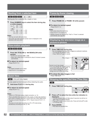 Page 5252For assistance, please call : 1-800-211-PANA(7262) or, contact us via the web at:http://www.panasonic.com/contactinfo
Starting from a selected item
1  Press NUMBER keys to select the item during play 
or while stopped.
Notes:•  This may not work with some discs.
•  This works only when stopped (screen saver is displayed on the 
television) with some discs.
Quick View
Notes:•  Output is in PCM when using a digital connection. (p. 14)
•  This is cancelled when you perform skip, pause, or when play...