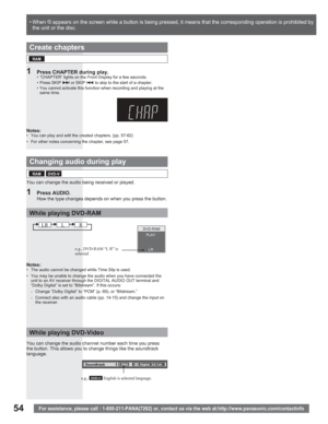 Page 5454For assistance, please call : 1-800-211-PANA(7262) or, contact us via the web at:http://www.panasonic.com/contactinfo
Changing audio during play
1 Press AUDIO.
How the type changes depends on when you press the button. You can change the audio being received or played.
Create chapters
e.g., DVD-RAM “L R” is 
selected
e.g.,
DVD-V English is selected language.
PLAY
LR DVD-RAM
Soundtrack1 ENGDigital  3/2.1ch
LRLR
While playing DVD-RAM
While playing DVD-Video
Notes:•  The audio cannot be changed while Time...