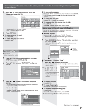 Page 6161
Disc Operation
PlaySUB MENUSelect
PLAY LIST  Play List ViewDVD-RAM- -
- -- -- -
- -
Create
PreviousNext 01/01
07
10/27 Mon  0:30
PLAY LIST  CreateDVD-RAM
Press RETURN to exit.08 8 10/27 MonSource Title 01/01
001/001 Chapters in PLAY LIST
- - -- - -
- -
- - -
- -
- - -
0201
001/001 Source Chapter001002- - -003
Playing play lists
4  Press SUB MENU, then xz to select the operation 
and press ENTER.
•  If you select “Edit”, press xz to select the operation and press 
ENTER.
Create
Copy
Enter Name...