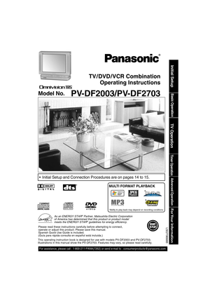 Page 1TV / DVD / VCR Combination
Operating Instructions
Model No.
 PV-DF2003/PV-DF2703Basic Operation
Initial Setup
TV Operation
Timer Operation
Advanced Operation
For Your  Information
LSQT0668B
This operating instruction book is designed for use with models PV-DF200\
3 and PV-DF2703. 
Illustrations in this manual show the PV-DF2703. Fea  tures may vary, so please read care ful ly.
For assistance, please call : 1-800-211-PANA(7262) or send e-mail to :\
 consumerproducts@panasonic.com
 Initial Setup and...