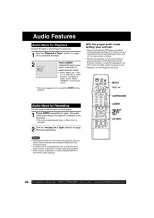 Page 4444For assistance, please call : 1-800-211-PANA(7262) or send e-mail to : consumerproducts@panasonic.com
With the proper audio mode 
setting, your unit can:
 Record and playback MTS stereo broadcast 
(main language) in stereo Hi-Fi. Stereo sound is 
recorded on the left and right audio tracks and 
on the video portion of a tape.
  Record and playback a monaural broadcast 
(main language) or SAP (Secondary Audio 
Program, usually in a second language) on the 
Hi-Fi tracks for better quality monaural...