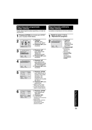 Page 7171
For Your  Information
Puede usted programar pistas especí cas y el orden de 
reproducción.
Presione ACTION en el modo paro (STOP) 
para visualizar MAIN MENU.
1) Presione ▲▼
para seleccionar 
“MODO DE 
REPRODUCCION.”
2) Presione SET para 
visualizar.
1) Presione ▲▼
para seleccionar 
“REPRODUCCION 
DE PROGRAMAS.”
2) Presione SET para 
visualizar.
1) Presione 
▲▼◄ ► 
 para 
seleccionar “DVD.”
2) Presione SET para 
visualizar.
1) Presione ▲▼◄ ► 
 
para seleccionar el 
número de la pista 
deseada. (Se...