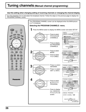 Page 2626
PROGRAM  CHANNELS
SELECTEXITCHANGE
MODE              TV               CABLE
ANTENNA      ANT1               ANT2
AUTO  PROGRAM
MANUAL  PROGRAM
MENU
ADJUST
CUSTOM
SELECT
LANGUAGE
PROGRAM  CHANNELS
LOCK
CLOSED  CAPTION
VIDEOSET  UP
EXITPAGEACTION
Press to select
MODE.
Tuning channels (Manual channel programming)
Use this setting when changing setting of receiving channels or changing the channel display.
1
2
Press to select
MANUAL
PROGRAM. Turn the projection TV on and select the broadcast channel....