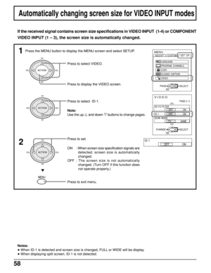 Page 5858
CH
VOL VOL
CH
ACTION
VIDEO
PAGE 2 / 3
SELECTEXITCHANGE
OFF                  ON
OFF                  ON
   
TV              
GAME
3D Y/C FILTER
ID-1
SCAN  MODE
Automatically changing screen size for VIDEO INPUT modes
If the received signal contains screen size specifications in VIDEO INPUT  (1-4) or COMPONENT
VIDEO INPUT (1 – 3), the screen size is automatically changed.
Press to select  ID-1.
1MENU
ADJUST
CUSTOM
SELECT
LANGUAGE
PROGRAM  CHANNELS
LOCK
CLOSED  CAPTION
VIDEOSET  UP
EXITPAGEACTION
OFF...