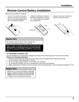 Page 77
Remote Control Battery Installation
Helpful Hint:
For frequent remote control users, replace old
batteries with Alkaline batteries for longer life.
Note: In order to maximize the life of the batteries, the
lighted buttons on the Remote Control can be turned OFF
and ON by pressing R-TUNE and RECALL at the same
time.
 
Precaution on battery use
Incorrect installation can cause battery leakage and corrosion that will damage the remote control transmitter.
Observe the following precautions:
1.   Batteries...