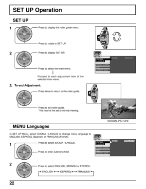 Page 2222
SET UP Operation
SET UP
1
ACTIONCH
CH VOL VOLPress to display the roller guide menu.
Press to rotate to SET UP.
2Press to display SET UP.
EXITSET UP
MODE
PROG  CHAN
OTHER  ADJ. IDIOMA /
LANGUE
CC
SET UPENGLISH
MODE
PROG  CHAN
OTHER  ADJ. IDIOMA /
LANGUE
CC
SET UPENGLISH
MENU Languages
In SET UP Menu, select IDIOMA / LANGUE to change menu language to
ENGLISH, ESPAÑOL (Spanish) or FRANÇAIS (French).
ACTIONCH
CH VOL VOL
Press to select IDIOMA / LANGUE. Press twice to return to the roller guide.
ACTIONCH...