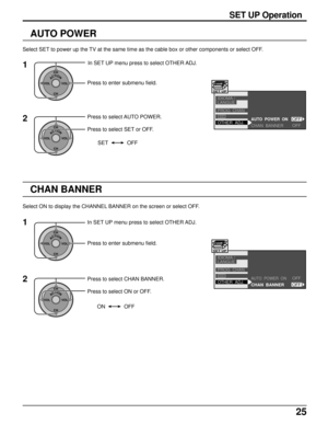 Page 2525
SET UP Operation
AUTO POWER
Select SET to power up the TV at the same time as the cable box or other components or select OFF.
CHAN  BANNER
AUTO  POWER  ON
PROG  CHAN
OTHER  ADJ. IDIOMA /
LANGUE
CC
SET UP
OFF
OFF
1
ACTIONCH
CH VOL VOL
In SET UP menu press to select OTHER ADJ.
Press to enter submenu field.
2
ACTIONCH
CH VOL VOL
Press to select AUTO POWER.
Press to select SET or OFF.
SET OFF
CHAN  BANNER
AUTO  POWER  ON
PROG  CHAN
OTHER  ADJ. IDIOMA /
LANGUE
CC
SET UP
OFF
OFF
CHAN BANNER
2
ACTIONCH
CH...