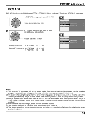 Page 3131
PICTURE Adjustment
POS ADJ.
POS ADJ. is valid durring ZOOM mode (ZOOM1, ZOOM2), PC input mode and PC setting in DIGITAL-IN input mode.
ACTIONCH
CH VOL VOL
In POS ADJ. submenu field press to select
V-POSITION or H-POSITION.
Press to adjust the position.
ACTIONCH
CH VOL VOL
In PICTURE menu press to select POS ADJ.
Press to enter submenu field.1
2
During Zoom mode: V-POSITION     -32   -  +32
During PC input mode: V-POSITION     -16   
-  +16
H-POSITION     -32   
-  +32
Notes:
(1) This projection TV is...