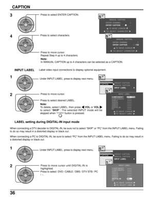 Page 3636
PRESET  CAPTION
MANUAL  CAPTION
INPUT  LABELCAPTION FAVORITES
INPUT  LABEL
COMPONENT1
COMPONENT2
VIDEO1
VIDEO2
VIDEO3
VIDEO4
TO  MOVE  CURSORTO  SELECT  LABEL
DTV  STB
DIGITAL-INPC
3
ACTIONCH
CH VOL VOL
Press to select ENTER CAPTION.
4
ACTIONCH
CH VOL VOL
Press to move cursor.
Repeat Step 4 up to 4 characters. Press to select characters.
Note:
In MANUAL CAPTION up to 4 characters can be selected as a CAPTION.
MANUAL  CAPTION
ENTER  CHANNEL
ENTER  CAPTION
TO  MOVE  CURSOR
TO  SELECT  CHARACTER
3
_ _ _...