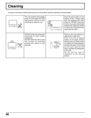 Page 6666
Cleaning
To ensure continued excellent performance by this product, periodic cleaning is recommended.
The unit contains many plastic
parts. For this reason DO NOT
use benzine, thinner or other
chemicals to clean the unit.
DO NOT bring into contact with
insecticide or other volatile
substances.
DO NOT allow the unit to come
into contact for extended
periods with rubber or vinyl
products.Dust will accumulate on the
picture screen. Please wipe
with the supplied soft cloth
(Part No: TPEX007) from time
to...