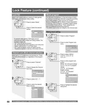 Page 44For assistance, please call : 1-888-VIEW PTV(843-9788) or, contact us via the web at: http://www.panasonic.com/contactinfo44
Press to highlight the desired 
rating level.
Lock Set
To prevent video games, VCR tapes and all 
channels and video modes from being viewed. The 
available modes are:
• Off - Turns off Lock set functions.
• All - All channels are locked regardless of the rating level.
• Game - Locks out CH 3, 4 and Video inputs.
• CH - Locks out specific analog and digital channels. 
Password is...